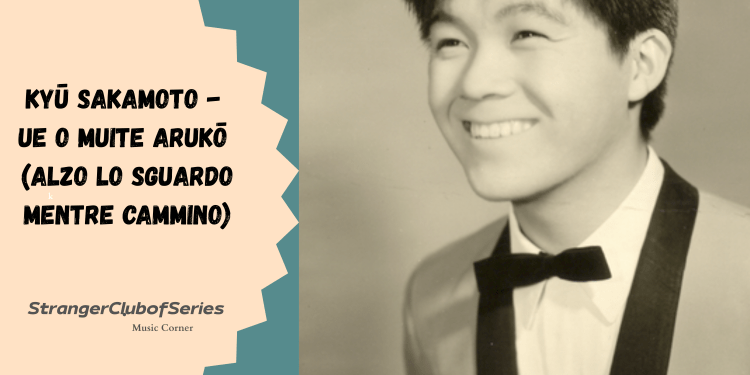 Kyū Sakamoto – Ue o muite arukō (Alzo lo sguardo mentre&nbsp;cammino)